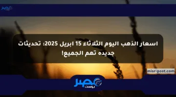 أسعار الذهب اليوم الثلاثاء 15 أبريل 2025: تحديثات جديدة تهم الجميع!